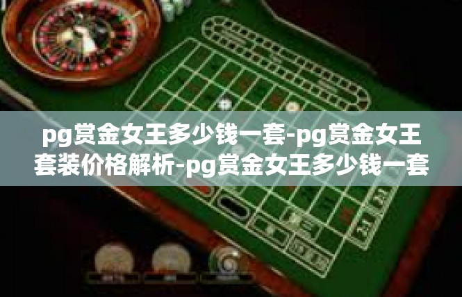 pg赏金女王多少钱一套-pg赏金女王套装价格解析-pg赏金女王多少钱一套