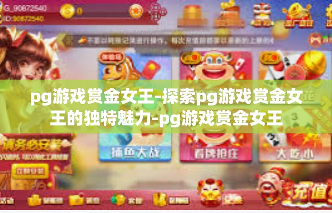 pg游戏赏金女王-探索pg游戏赏金女王的独特魅力-pg游戏赏金女王