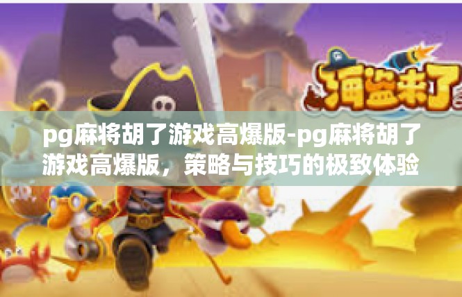 pg麻将胡了游戏高爆版-pg麻将胡了游戏高爆版，策略与技巧的极致体验-pg麻将胡了游戏高爆版