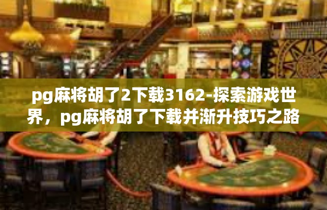 pg麻将胡了2下载3162-探索游戏世界，pg麻将胡了下载并渐升技巧之路-pg麻将胡了2下载3162