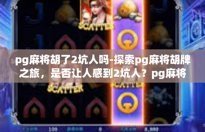 pg麻将胡了2坑人吗-探索pg麻将胡牌之旅，是否让人感到2坑人？pg麻将胡了2坑人吗