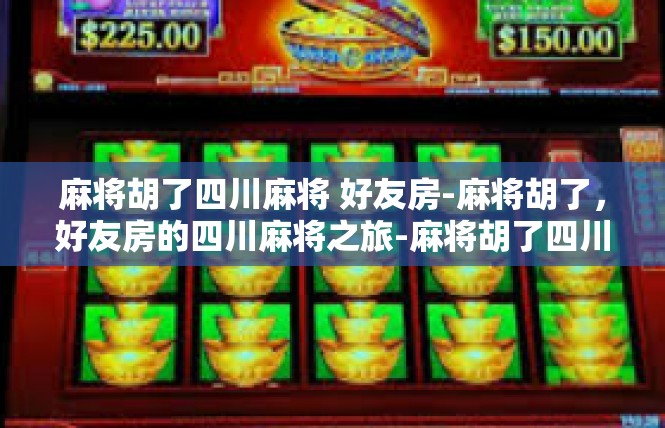 麻将胡了四川麻将 好友房-麻将胡了，好友房的四川麻将之旅-麻将胡了四川麻将 好友房