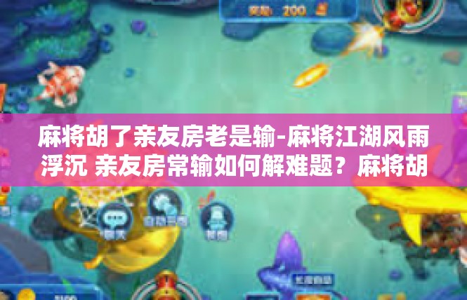 麻将胡了亲友房老是输-麻将江湖风雨浮沉 亲友房常输如何解难题？麻将胡了亲友房老是输