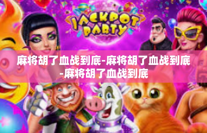 麻将胡了血战到底-麻将胡了血战到底-麻将胡了血战到底