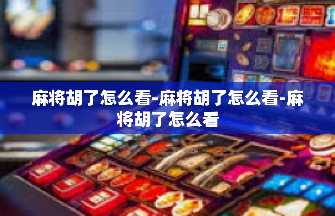 麻将胡了怎么看-麻将胡了怎么看-麻将胡了怎么看