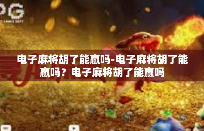 电子麻将胡了能赢吗-电子麻将胡了能赢吗？电子麻将胡了能赢吗