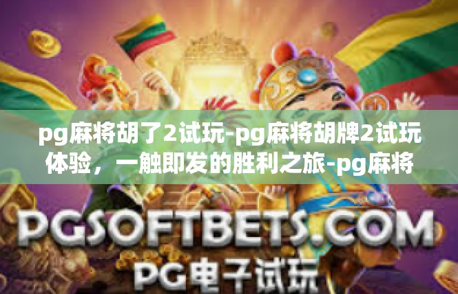 pg麻将胡了2试玩-pg麻将胡牌2试玩体验，一触即发的胜利之旅-pg麻将胡了2试玩