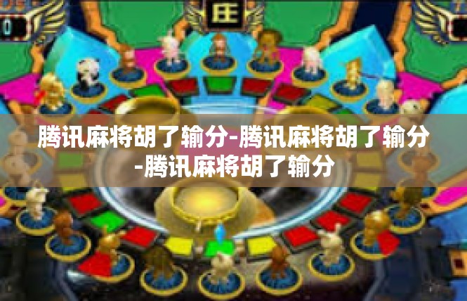 腾讯麻将胡了输分-腾讯麻将胡了输分-腾讯麻将胡了输分