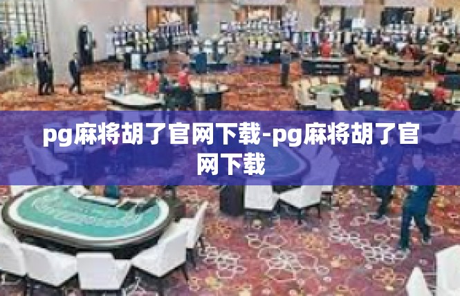 pg麻将胡了官网下载-pg麻将胡了官网下载