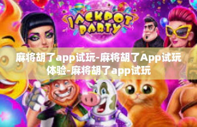 麻将胡了app试玩-麻将胡了App试玩体验-麻将胡了app试玩