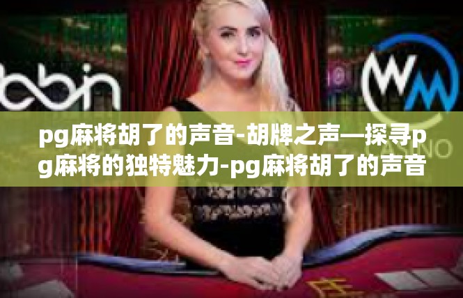 pg麻将胡了的声音-胡牌之声—探寻pg麻将的独特魅力-pg麻将胡了的声音
