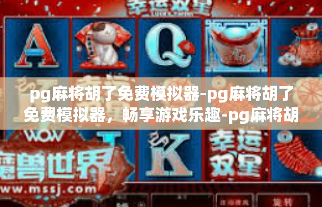 pg麻将胡了免费模拟器-pg麻将胡了免费模拟器，畅享游戏乐趣-pg麻将胡了免费模拟器