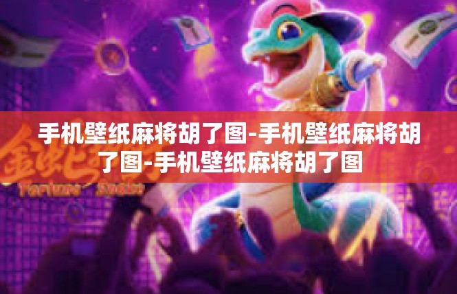 手机壁纸麻将胡了图-手机壁纸麻将胡了图-手机壁纸麻将胡了图