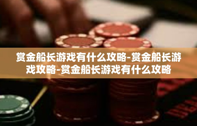 赏金船长游戏有什么攻略-赏金船长游戏攻略-赏金船长游戏有什么攻略