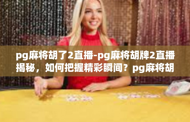 pg麻将胡了2直播-pg麻将胡牌2直播揭秘，如何把握精彩瞬间？pg麻将胡了2直播