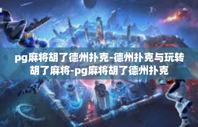 pg麻将胡了德州扑克-德州扑克与玩转胡了麻将-pg麻将胡了德州扑克