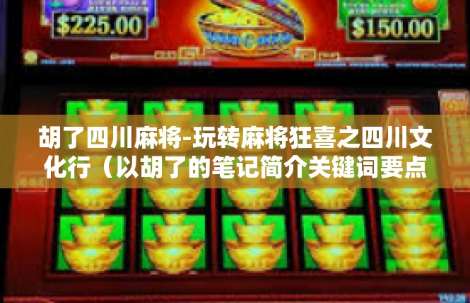 胡了四川麻将-玩转麻将狂喜之四川文化行（以胡了的笔记简介关键词要点为例）胡了四川麻将