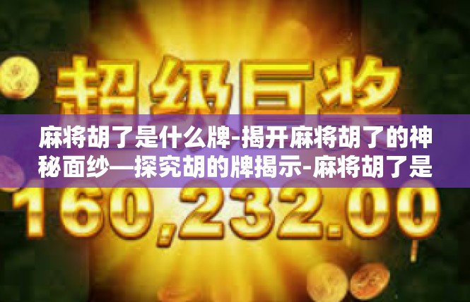 麻将胡了是什么牌-揭开麻将胡了的神秘面纱—探究胡的牌揭示-麻将胡了是什么牌