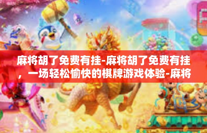 麻将胡了免费有挂-麻将胡了免费有挂，一场轻松愉快的棋牌游戏体验-麻将胡了免费有挂