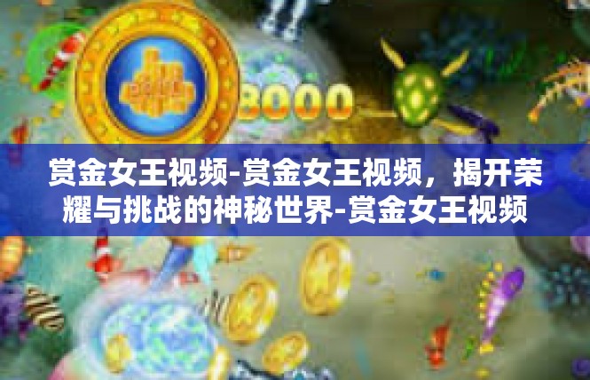 赏金女王视频-赏金女王视频，揭开荣耀与挑战的神秘世界-赏金女王视频