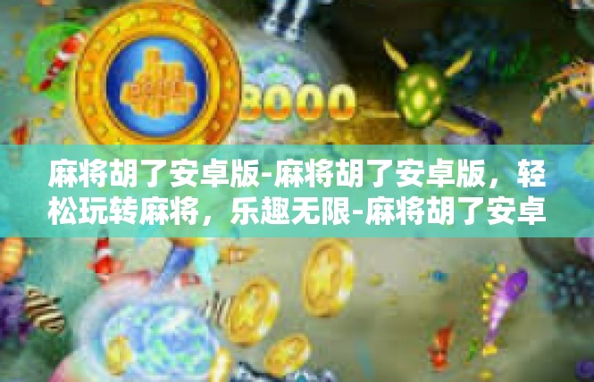 麻将胡了安卓版-麻将胡了安卓版，轻松玩转麻将，乐趣无限-麻将胡了安卓版