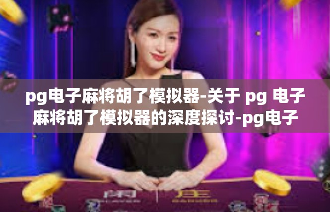 pg电子麻将胡了模拟器-关于 pg 电子麻将胡了模拟器的深度探讨-pg电子麻将胡了模拟器