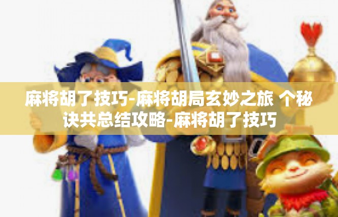 麻将胡了技巧-麻将胡局玄妙之旅 个秘诀共总结攻略-麻将胡了技巧