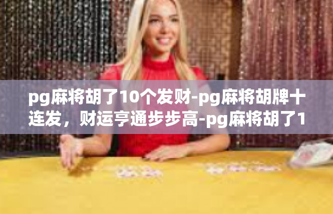 pg麻将胡了10个发财-pg麻将胡牌十连发，财运亨通步步高-pg麻将胡了10个发财