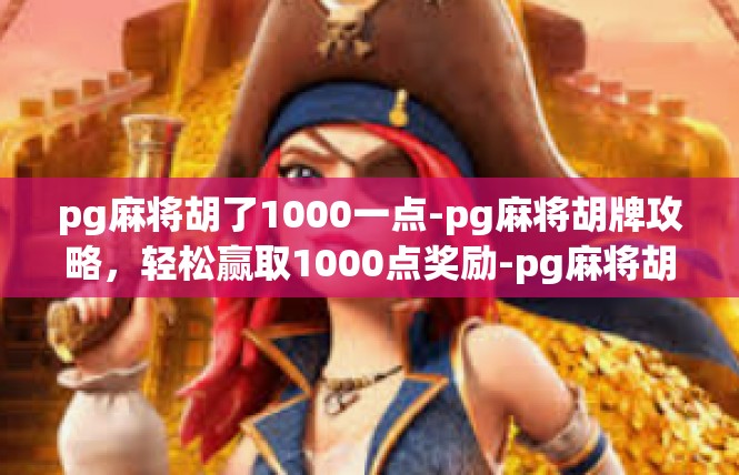 pg麻将胡了1000一点-pg麻将胡牌攻略，轻松赢取1000点奖励-pg麻将胡了1000一点