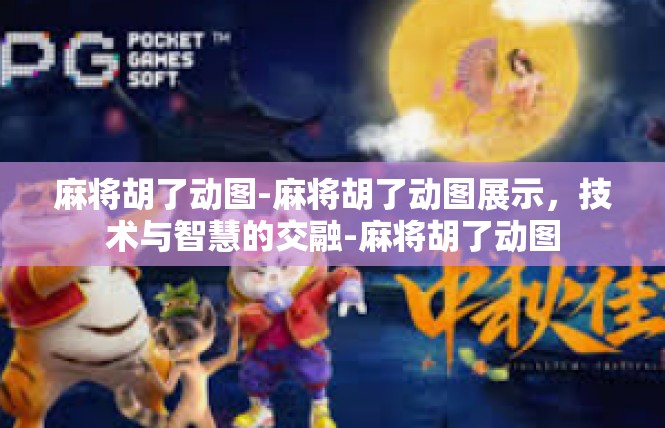 麻将胡了动图-麻将胡了动图展示，技术与智慧的交融-麻将胡了动图