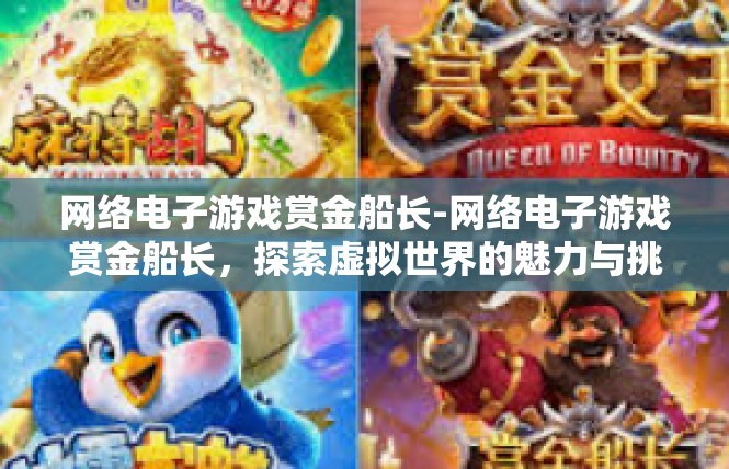 网络电子游戏赏金船长-网络电子游戏赏金船长，探索虚拟世界的魅力与挑战-网络电子游戏赏金船长
