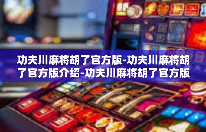 功夫川麻将胡了官方版-功夫川麻将胡了官方版介绍-功夫川麻将胡了官方版
