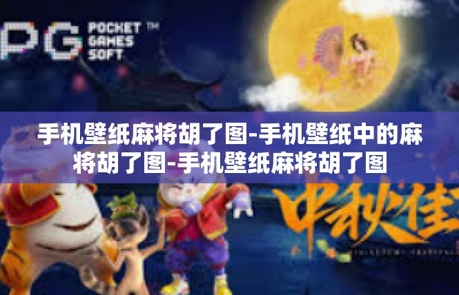 手机壁纸麻将胡了图-手机壁纸中的麻将胡了图-手机壁纸麻将胡了图
