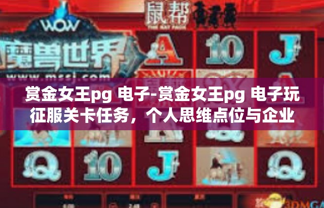 赏金女王pg 电子-赏金女王pg 电子玩征服关卡任务，个人思维点位与企业引擎技术应用下的世纪揭秘-赏金女王pg 电子