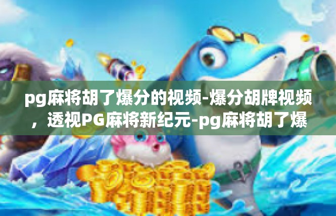 pg麻将胡了爆分的视频-爆分胡牌视频，透视PG麻将新纪元-pg麻将胡了爆分的视频