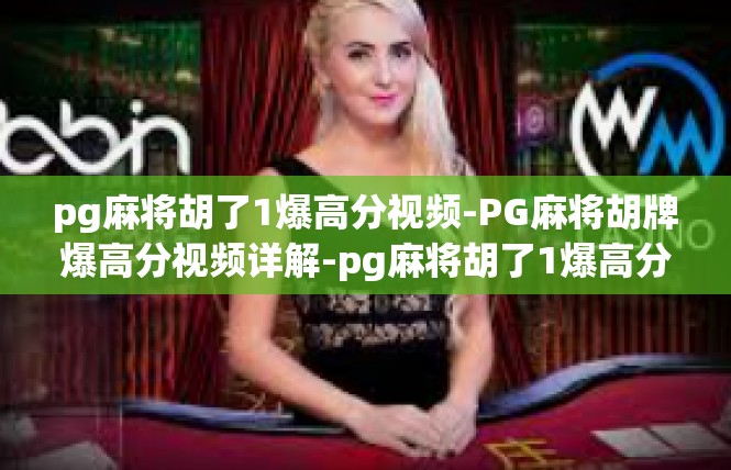 pg麻将胡了1爆高分视频-PG麻将胡牌爆高分视频详解-pg麻将胡了1爆高分视频