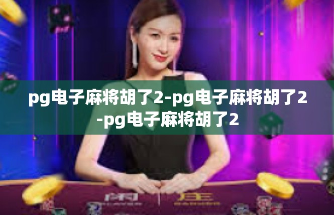 pg电子麻将胡了2-pg电子麻将胡了2-pg电子麻将胡了2