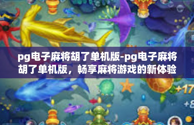pg电子麻将胡了单机版-pg电子麻将胡了单机版，畅享麻将游戏的新体验-pg电子麻将胡了单机版