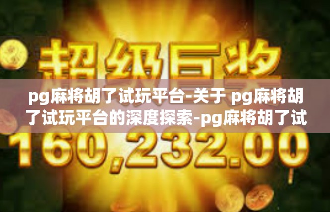 pg麻将胡了试玩平台-关于 pg麻将胡了试玩平台的深度探索-pg麻将胡了试玩平台