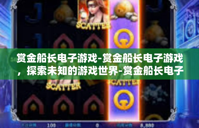 赏金船长电子游戏-赏金船长电子游戏，探索未知的游戏世界-赏金船长电子游戏
