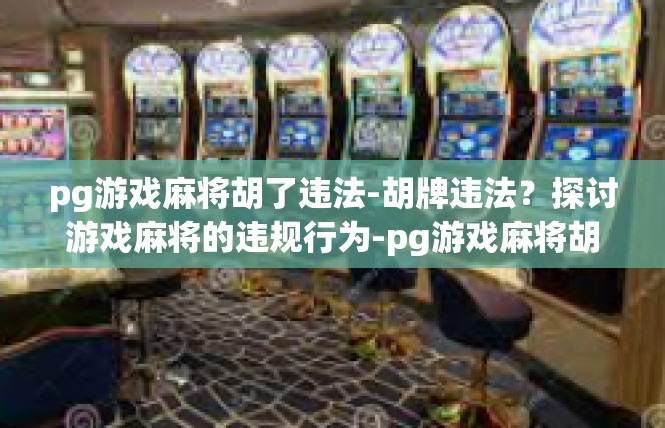 pg游戏麻将胡了违法-胡牌违法？探讨游戏麻将的违规行为-pg游戏麻将胡了违法