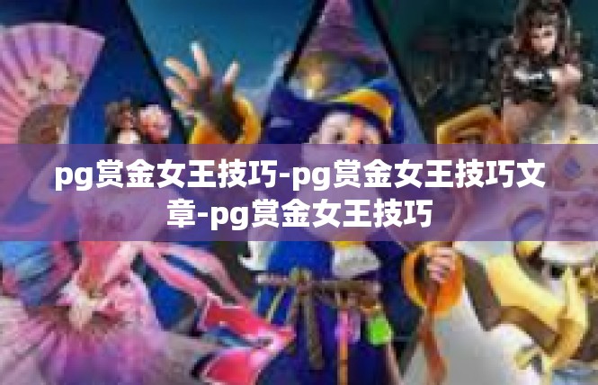 pg赏金女王技巧-pg赏金女王技巧文章-pg赏金女王技巧
