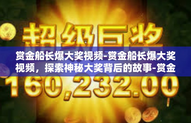 赏金船长爆大奖视频-赏金船长爆大奖视频，探索神秘大奖背后的故事-赏金船长爆大奖视频