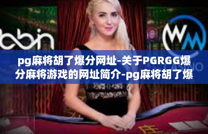 pg麻将胡了爆分网址-关于PGRGG爆分麻将游戏的网址简介-pg麻将胡了爆分网址