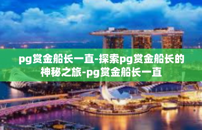 pg赏金船长一直-探索pg赏金船长的神秘之旅-pg赏金船长一直