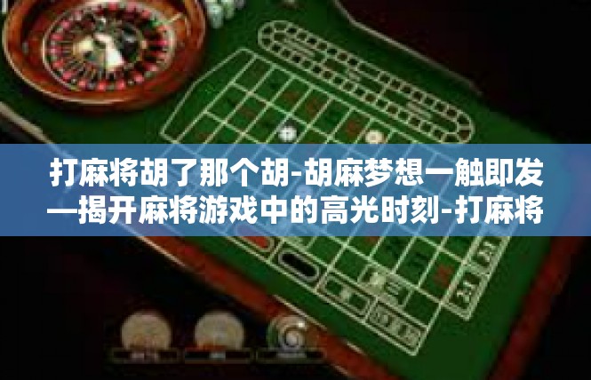 打麻将胡了那个胡-胡麻梦想一触即发—揭开麻将游戏中的高光时刻-打麻将胡了那个胡