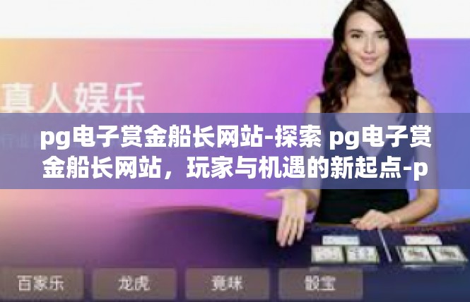 pg电子赏金船长网站-探索 pg电子赏金船长网站，玩家与机遇的新起点-pg电子赏金船长网站