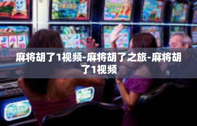 麻将胡了1视频-麻将胡了之旅-麻将胡了1视频
