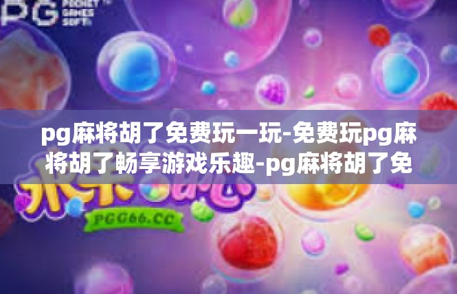 pg麻将胡了免费玩一玩-免费玩pg麻将胡了畅享游戏乐趣-pg麻将胡了免费玩一玩