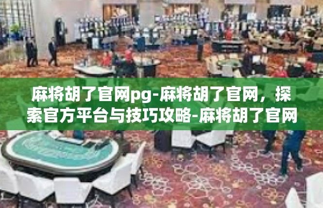 麻将胡了官网pg-麻将胡了官网，探索官方平台与技巧攻略-麻将胡了官网pg